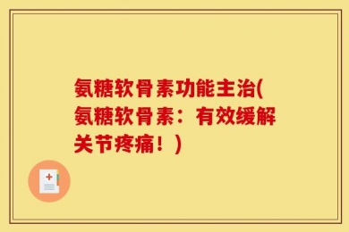 氨糖软骨素功能主治(氨糖软骨素：有效缓解关节疼痛！)