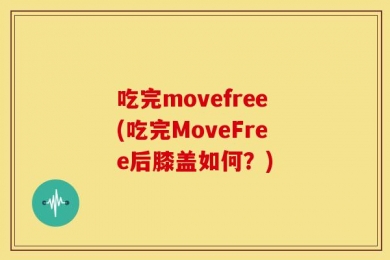吃完movefree(吃完MoveFree后膝盖如何？)