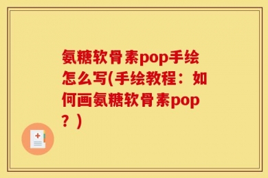 氨糖软骨素pop手绘怎么写(手绘教程：如何画氨糖软骨素pop？)
