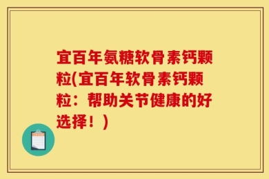 宜百年氨糖软骨素钙颗粒(宜百年软骨素钙颗粒：帮助关节健康的好选择！)