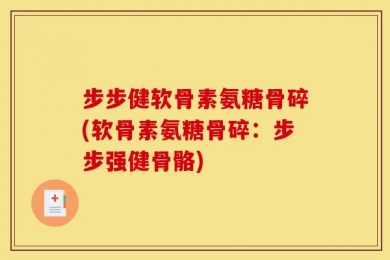 步步健软骨素氨糖骨碎(软骨素氨糖骨碎：步步强健骨骼)