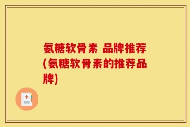 氨糖软骨素 品牌推荐(氨糖软骨素的推荐品牌)