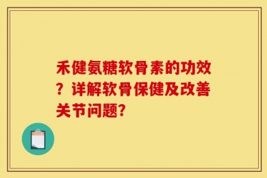 禾健氨糖软骨素的功效？详解软骨保健及改善关节问题？
