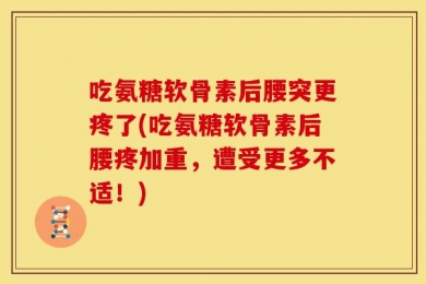 吃氨糖软骨素后腰突更疼了(吃氨糖软骨素后腰疼加重，遭受更多不适！)