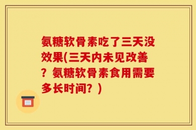 氨糖软骨素吃了三天没效果(三天内未见改善？氨糖软骨素食用需要多长时间？)