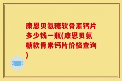 康恩贝氨糖软骨素钙片多少钱一瓶(康恩贝氨糖软骨素钙片价格查询)