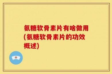氨糖软骨素片有啥做用(氨糖软骨素片的功效概述)