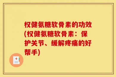 权健氨糖软骨素的功效(权健氨糖软骨素：保护关节、缓解疼痛的好帮手)