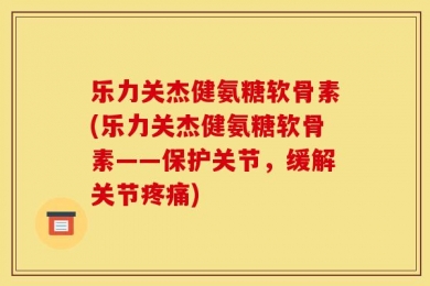 乐力关杰健氨糖软骨素(乐力关杰健氨糖软骨素——保护关节，缓解关节疼痛)