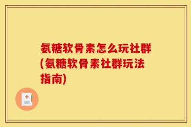 氨糖软骨素怎么玩社群(氨糖软骨素社群玩法指南)