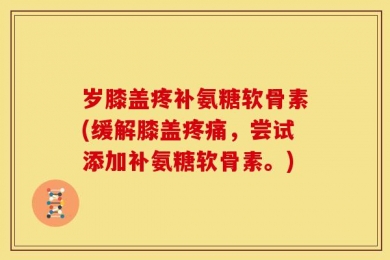 岁膝盖疼补氨糖软骨素(缓解膝盖疼痛，尝试添加补氨糖软骨素。)