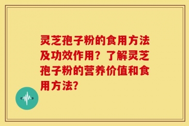 灵芝孢子粉的食用方法及功效作用？了解灵芝孢子粉的营养价值和食用方法？