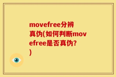 movefree分辨真伪(如何判断movefree是否真伪？)