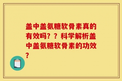 盖中盖氨糖软骨素真的有效吗？？科学解析盖中盖氨糖软骨素的功效？