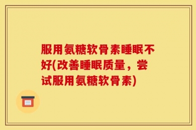 服用氨糖软骨素睡眠不好(改善睡眠质量，尝试服用氨糖软骨素)