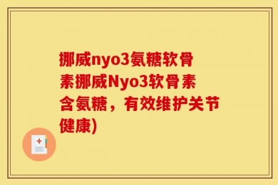 挪威nyo3氨糖软骨素挪威Nyo3软骨素含氨糖，有效维护关节健康)