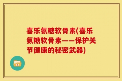 喜乐氨糖软骨素(喜乐氨糖软骨素——保护关节健康的秘密武器)
