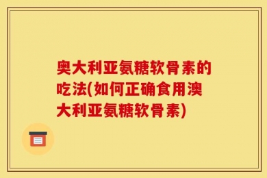 奥大利亚氨糖软骨素的吃法(如何正确食用澳大利亚氨糖软骨素)