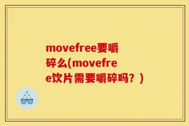 movefree要嚼碎么(movefree饮片需要嚼碎吗？)