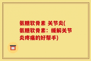 氨糖软骨素 关节炎(氨糖软骨素：缓解关节炎疼痛的好帮手)