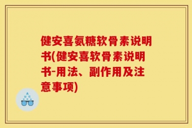 健安喜氨糖软骨素说明书(健安喜软骨素说明书-用法、副作用及注意事项)