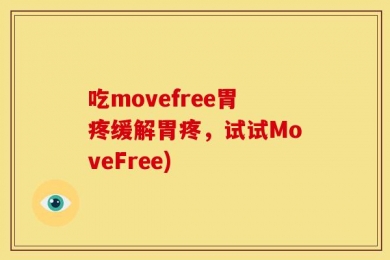吃movefree胃疼缓解胃疼，试试MoveFree)