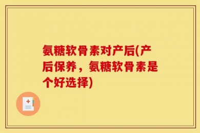氨糖软骨素对产后(产后保养，氨糖软骨素是个好选择)