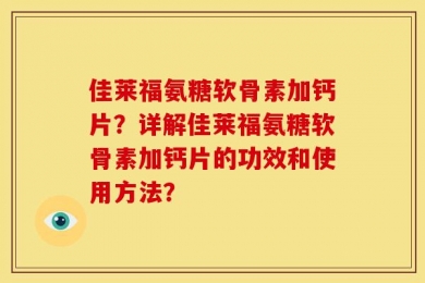 佳莱福氨糖软骨素加钙片？详解佳莱福氨糖软骨素加钙片的功效和使用方法？