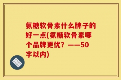 氨糖软骨素什么牌子的好一点?氨糖软骨素哪个品牌更优？