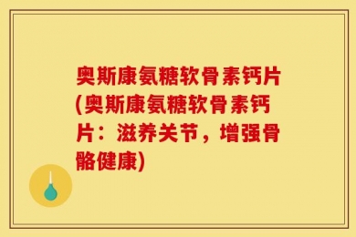 奥斯康氨糖软骨素钙片(奥斯康氨糖软骨素钙片：滋养关节，增强骨骼健康)