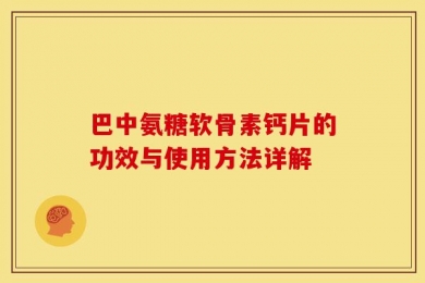 巴中氨糖软骨素钙片的功效与使用方法详解
