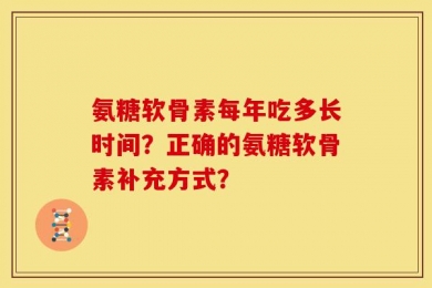 氨糖软骨素每年吃多长时间？正确的氨糖软骨素补充方式？