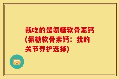 我吃的是氨糖软骨素钙(氨糖软骨素钙：我的关节养护选择)