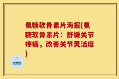氨糖软骨素片海报(氨糖软骨素片：舒缓关节疼痛，改善关节灵活度)