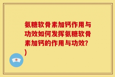 氨糖软骨素加钙作用与功效如何发挥氨糖软骨素加钙的作用与功效？)