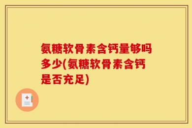 氨糖软骨素含钙量够吗多少(氨糖软骨素含钙是否充足)