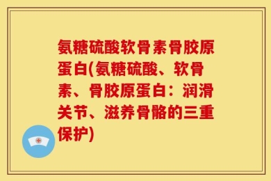 氨糖硫酸软骨素骨胶原蛋白(氨糖硫酸、软骨素、骨胶原蛋白：润滑关节、滋养骨骼的三重保护)