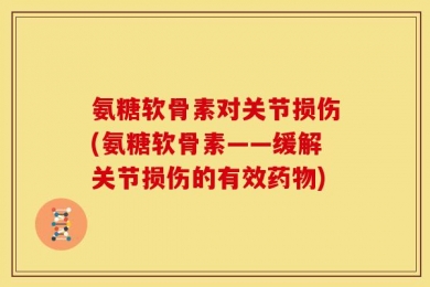 氨糖软骨素对关节损伤(氨糖软骨素——缓解关节损伤的有效药物)