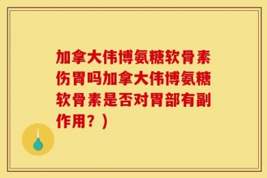加拿大伟博氨糖软骨素伤胃吗加拿大伟博氨糖软骨素是否对胃部有副作用？)