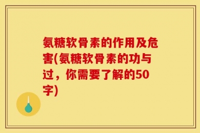 氨糖软骨素的作用及危害?氨糖软骨素的功与过