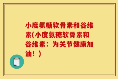 小度氨糖软骨素和谷维素(小度氨糖软骨素和谷维素：为关节健康加油！)