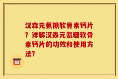汉森元氨糖软骨素钙片？详解汉森元氨糖软骨素钙片的功效和使用方法？