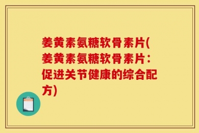 姜黄素氨糖软骨素片(姜黄素氨糖软骨素片：促进关节健康的综合配方)