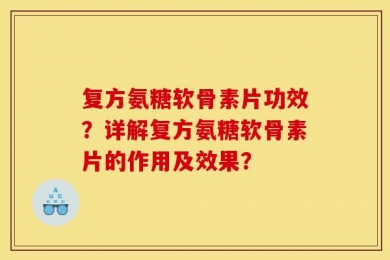 复方氨糖软骨素片功效？详解复方氨糖软骨素片的作用及效果？