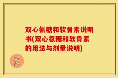 双心氨糖和软骨素说明书(双心氨糖和软骨素的用法与剂量说明)