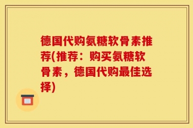 德国代购氨糖软骨素推荐(推荐：购买氨糖软骨素，德国代购最佳选择)