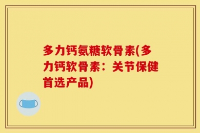 多力钙氨糖软骨素(多力钙软骨素：关节保健首选产品)