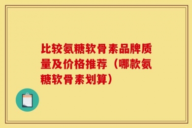 比较氨糖软骨素品牌质量及价格推荐（哪款氨糖软骨素划算）