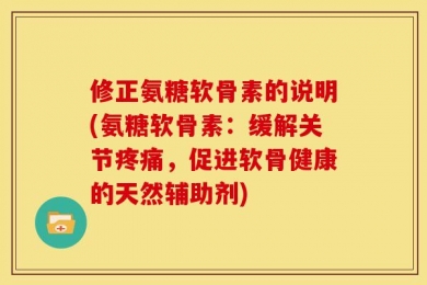 修正氨糖软骨素的说明(氨糖软骨素：缓解关节疼痛，促进软骨健康的天然辅助剂)
