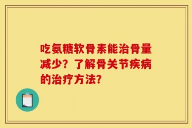 吃氨糖软骨素能治骨量减少？了解骨关节疾病的治疗方法？